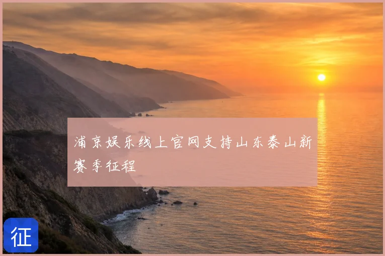 浦京娱乐线上官网支持山东泰山新赛季征程
