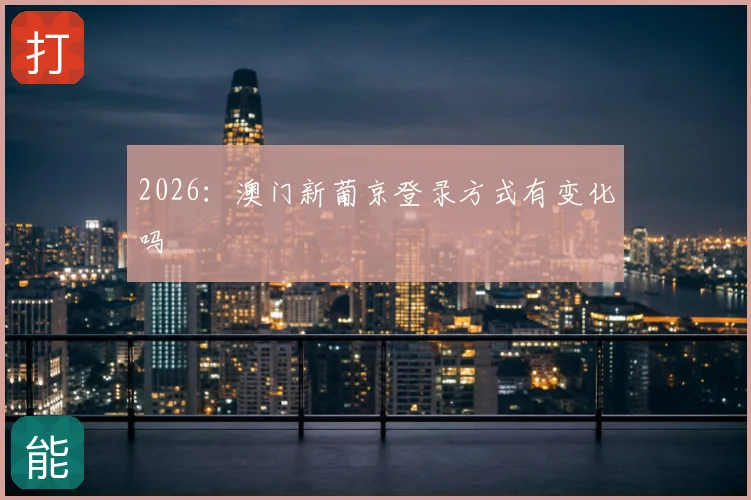 2026:澳门新葡京登录方式有变化吗